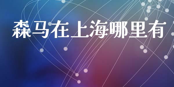 森马在上海哪里有_https://wap.yjjixie.cn_保险理财_第1张