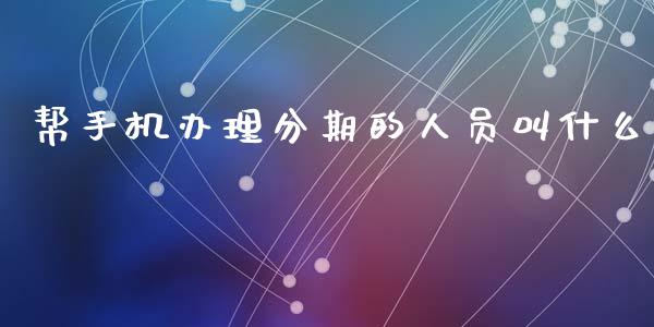 帮手机办理分期的人员叫什么_https://wap.yjjixie.cn_商业资讯_第1张