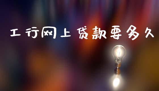 工行网上贷款要多久_https://wap.yjjixie.cn_保险理财_第1张