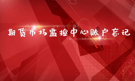 期货市场监控中心账户忘记_商业资讯_第1张_商业资讯_保险理财_证券市场_港股行情 期货市场监控中心账户忘记_https://wap.yjjixie.cn_商业资讯_第1张