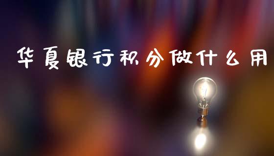 华夏银行积分做什么用_https://wap.yjjixie.cn_保险理财_第1张