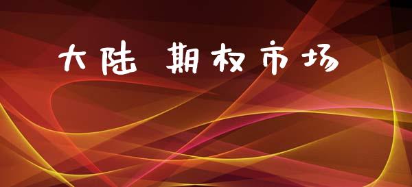 大陆 期权市场_https://wap.yjjixie.cn_商业资讯_第1张