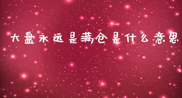大盘永远是满仓是什么意思_https://wap.yjjixie.cn_保险理财_第1张