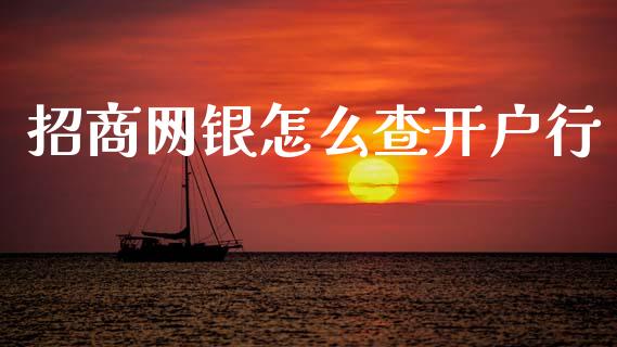招商网银怎么查开户行_https://wap.yjjixie.cn_商业资讯_第1张