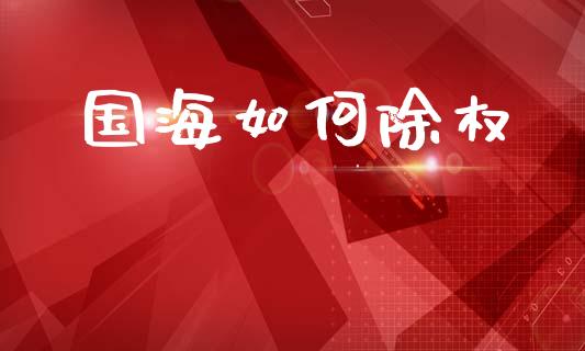 国海如何除权_https://wap.yjjixie.cn_港股行情_第1张