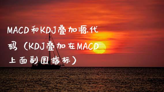 MACD和KDJ叠加源代码（KDJ叠加在MACD上面副图指标）_https://wap.yjjixie.cn_商业资讯_第1张