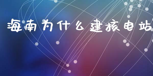 海南为什么建核电站_https://wap.yjjixie.cn_保险理财_第1张