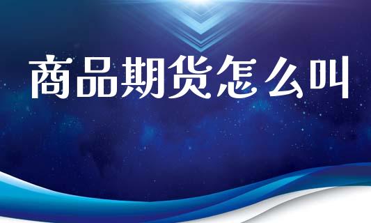 商品期货怎么叫_https://wap.yjjixie.cn_商业资讯_第1张