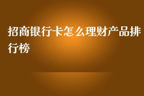 招商银行卡怎么理财产品排行榜_https://wap.yjjixie.cn_港股行情_第1张