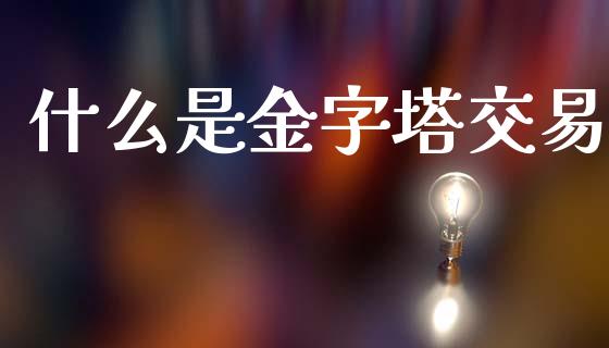 什么是金字塔交易_https://wap.yjjixie.cn_保险理财_第1张