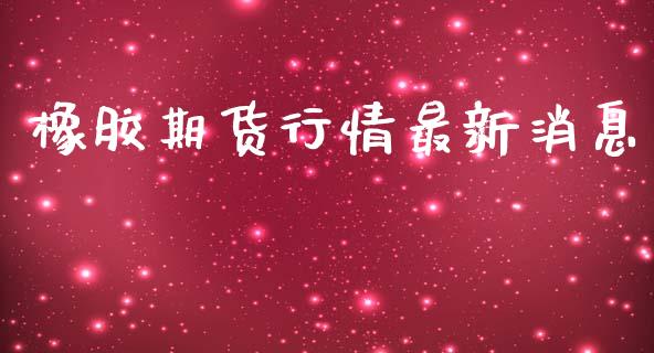 橡胶期货行情最新消息_https://wap.yjjixie.cn_保险理财_第1张