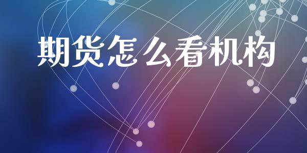 期货怎么看机构_https://wap.yjjixie.cn_商业资讯_第1张