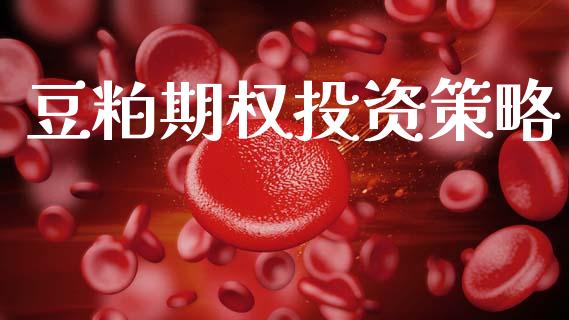 豆粕期权投资策略_https://wap.yjjixie.cn_保险理财_第1张