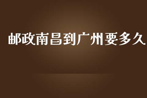 邮政南昌到广州要多久_https://wap.yjjixie.cn_商业资讯_第1张