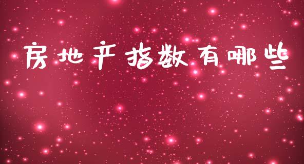 房地产指数有哪些_https://wap.yjjixie.cn_商业资讯_第1张