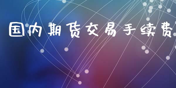 国内期货交易手续费_https://wap.yjjixie.cn_保险理财_第1张