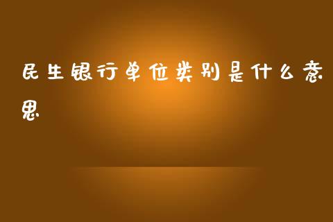 民生银行单位类别是什么意思_https://wap.yjjixie.cn_港股行情_第1张