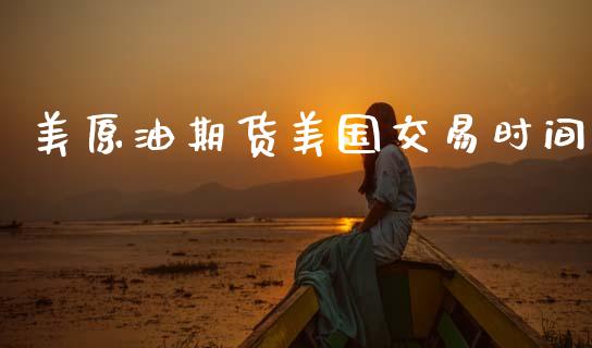 美原油期货美国交易时间_https://wap.yjjixie.cn_证券市场_第1张