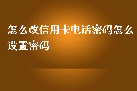 怎么改信用卡电话密码怎么设置密码_https://wap.yjjixie.cn_港股行情_第1张