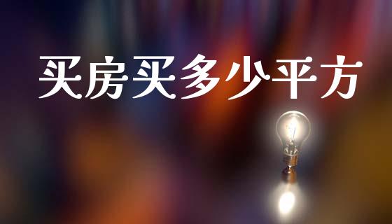 买房买多少平方_https://wap.yjjixie.cn_商业资讯_第1张