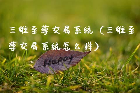 三维至尊交易系统（三维至尊交易系统怎么样）_https://wap.yjjixie.cn_港股行情_第1张