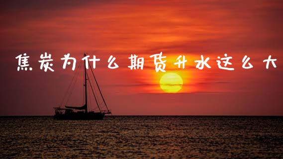 焦炭为什么期货升水这么大_https://wap.yjjixie.cn_保险理财_第1张