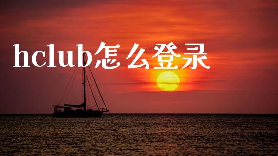 hclub怎么登录_https://wap.yjjixie.cn_证券市场_第1张
