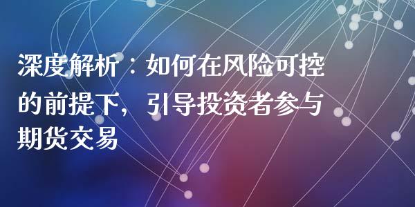 深度解析：如何在风险可控的前提下，引导投资者参与期货交易_https://wap.yjjixie.cn_港股行情_第1张