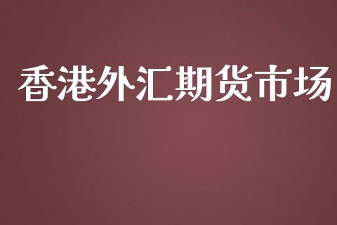 香港外汇期货市场_https://wap.yjjixie.cn_港股行情_第1张