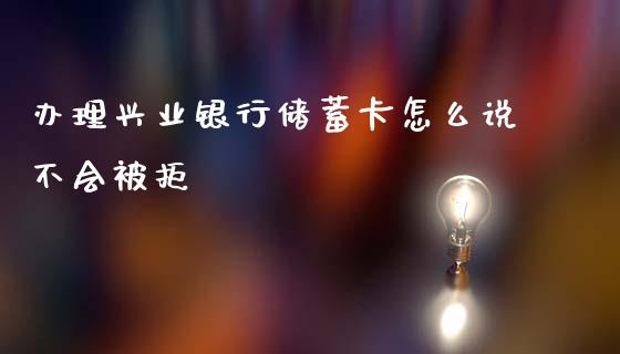 办理兴业银行储蓄卡怎么说不会被拒_https://wap.yjjixie.cn_保险理财_第1张