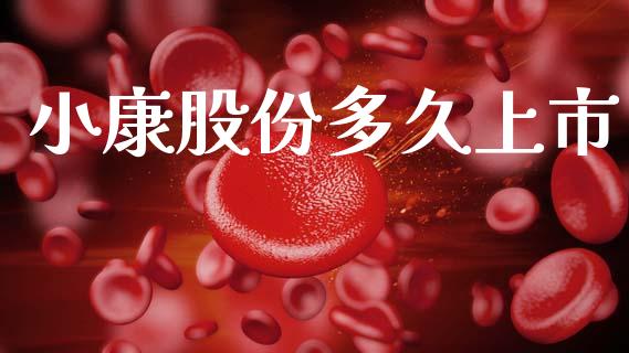 小康股份多久上市_https://wap.yjjixie.cn_证券市场_第1张