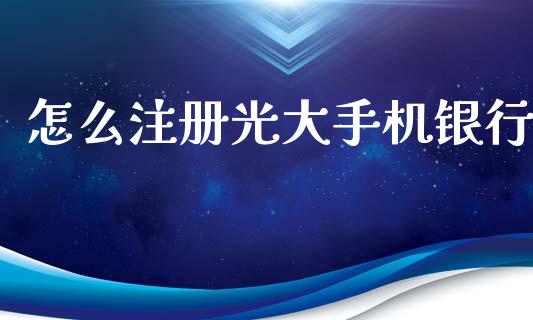 怎么注册光大手机银行_https://wap.yjjixie.cn_保险理财_第1张