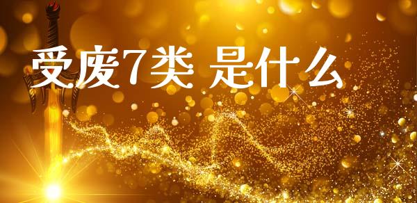 受废7类 是什么_https://wap.yjjixie.cn_证券市场_第1张