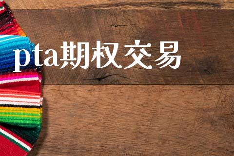 pta期权交易_https://wap.yjjixie.cn_保险理财_第1张