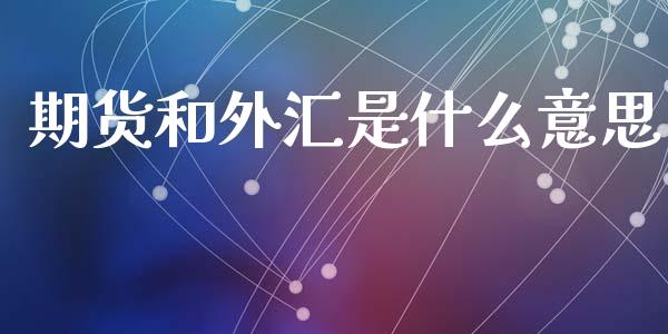 期货和外汇是什么意思_https://wap.yjjixie.cn_商业资讯_第1张