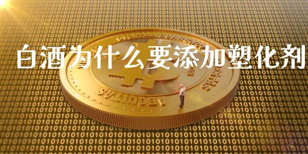 白酒为什么要添加塑化剂_https://wap.yjjixie.cn_保险理财_第1张