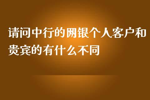 请问中行的网银个人客户和贵宾的有什么不同_https://wap.yjjixie.cn_证券市场_第1张