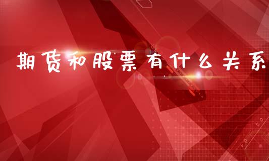 期货和股票有什么关系_https://wap.yjjixie.cn_保险理财_第1张