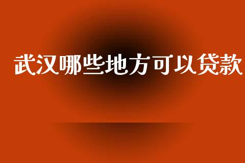 武汉哪些地方可以贷款_https://wap.yjjixie.cn_港股行情_第1张