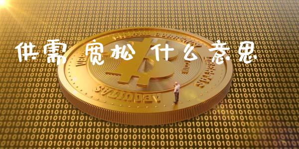 供需 宽松 什么意思_保险理财_第1张_商业资讯_保险理财_证券市场_港股行情 供需 宽松 什么意思_https://wap.yjjixie.cn_保险理财_第1张