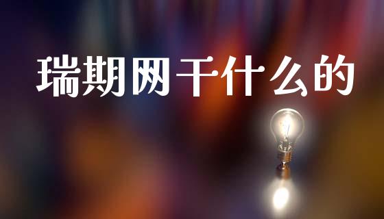 瑞期网干什么的_https://wap.yjjixie.cn_港股行情_第1张