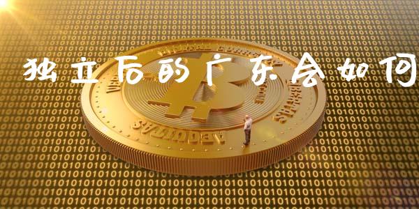 独立后的广东会如何_https://wap.yjjixie.cn_商业资讯_第1张