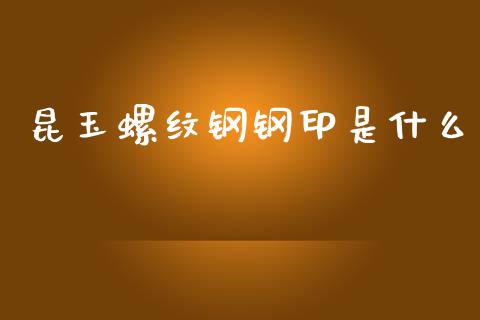 昆玉螺纹钢钢印是什么_https://wap.yjjixie.cn_保险理财_第1张