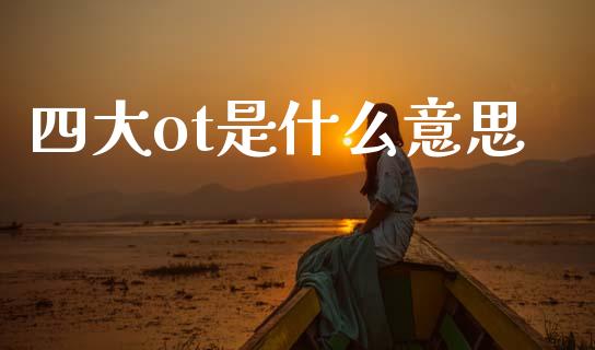 四大ot是什么意思_https://wap.yjjixie.cn_港股行情_第1张