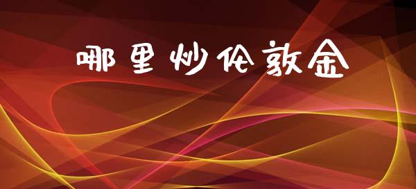 哪里炒伦敦金_https://wap.yjjixie.cn_保险理财_第1张