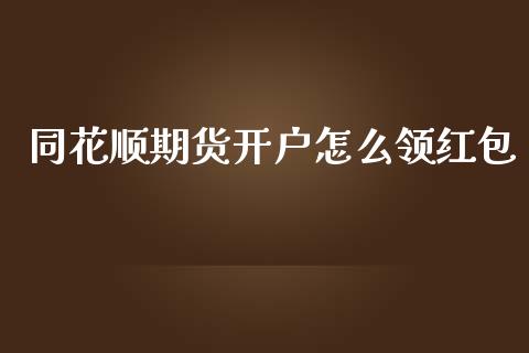 同花顺期货开户怎么领红包_https://wap.yjjixie.cn_商业资讯_第1张