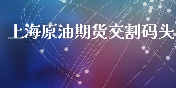 上海原油期货交割码头_https://wap.yjjixie.cn_证券市场_第1张