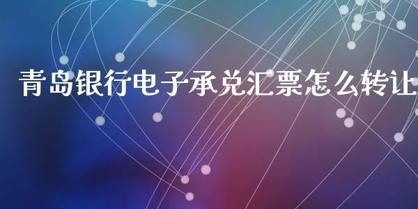 青岛银行电子承兑汇票怎么转让_https://wap.yjjixie.cn_港股行情_第1张