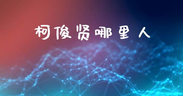 柯俊贤哪里人_https://wap.yjjixie.cn_证券市场_第1张