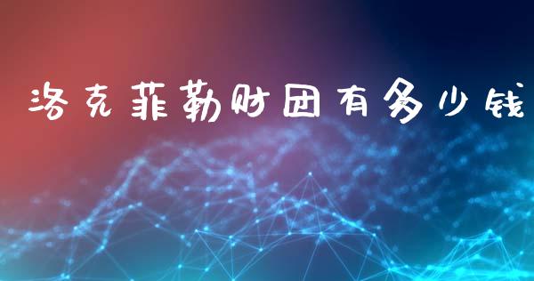 洛克菲勒财团有多少钱_https://wap.yjjixie.cn_保险理财_第1张